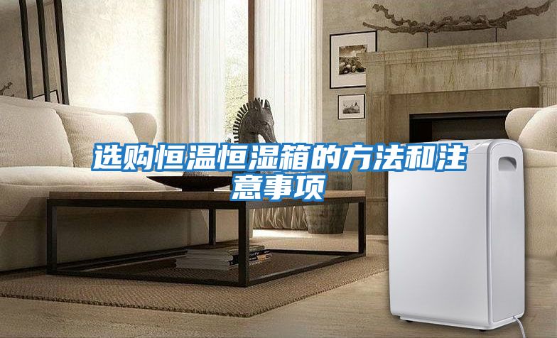 选购恒温恒湿箱的方法和注意事项