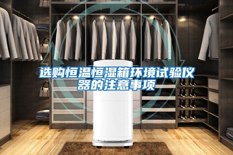 选购恒温恒湿箱环境试验仪器的注意事项