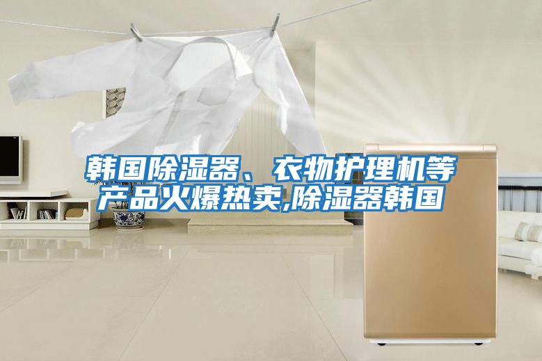 韩国除湿器、衣物护理机等产品火爆热卖,除湿器韩国