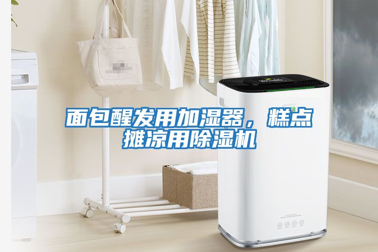 面包醒发用加湿器，糕点摊凉用除湿机