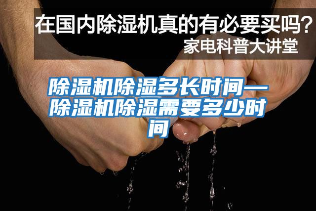 除湿机除湿多长时间—除湿机除湿需要多少时间