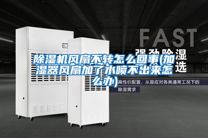 除湿机风扇不转怎么回事(加湿器风扇加了水喷不出来怎么办)